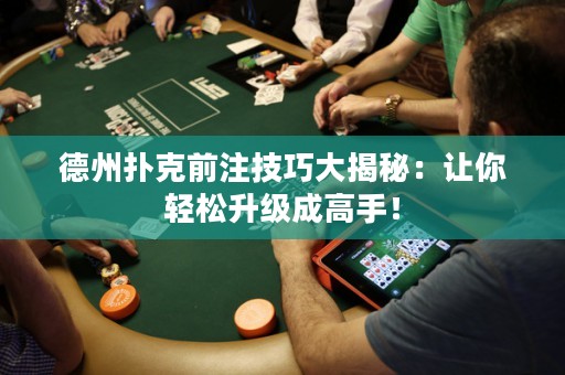 德州撲克前注技巧大揭秘：讓你輕松升級成高手！