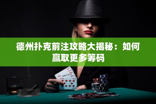 德州撲克前注攻略大揭秘：如何贏取更多籌碼