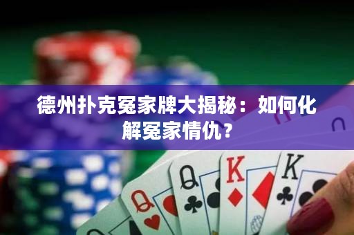 德州撲克冤家牌大揭秘：如何化解冤家情仇？