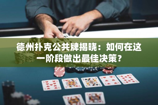 德州撲克公共牌揭曉：如何在這一階段做出最佳決策？
