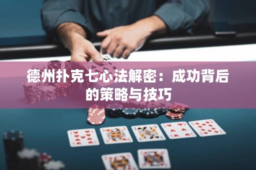 德州撲克七心法解密：成功背后的策略與技巧