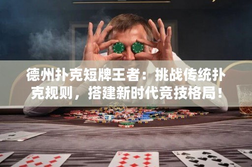 德州撲克短牌王者：挑戰(zhàn)傳統(tǒng)撲克規(guī)則，搭建新時代競技格局！