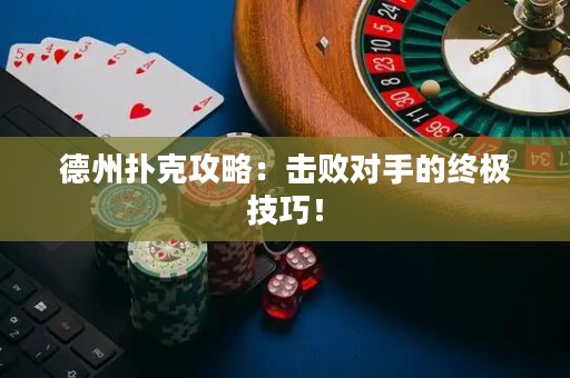 德州撲克攻略：擊敗對(duì)手的終極技巧！