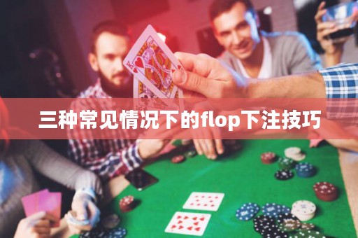 三種常見(jiàn)情況下的flop下注技巧