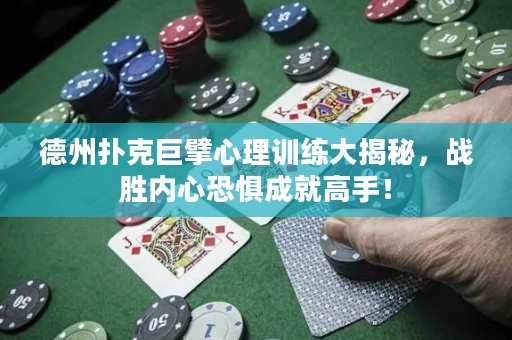 德州撲克巨擘心理訓(xùn)練大揭秘，戰(zhàn)勝內(nèi)心恐懼成就高手！