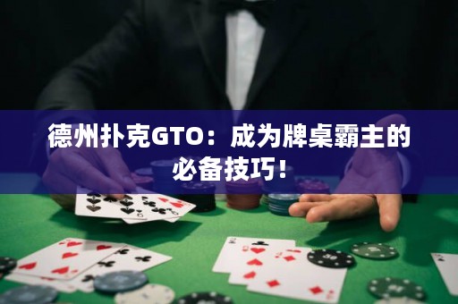 德州撲克GTO：成為牌桌霸主的必備技巧！