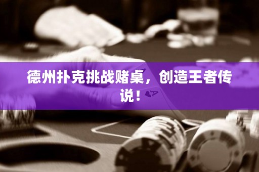 德州撲克挑戰(zhàn)賭桌，創(chuàng)造王者傳說！