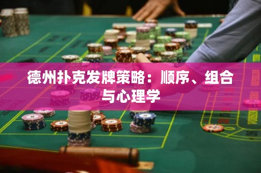 德州撲克發(fā)牌策略：順序、組合與心理學