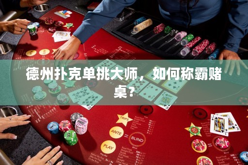 德州撲克單挑大師，如何稱霸賭桌？