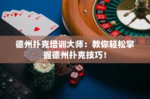德州撲克培訓(xùn)大師：教你輕松掌握德州撲克技巧！