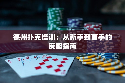 德州撲克培訓(xùn)：從新手到高手的策略指南