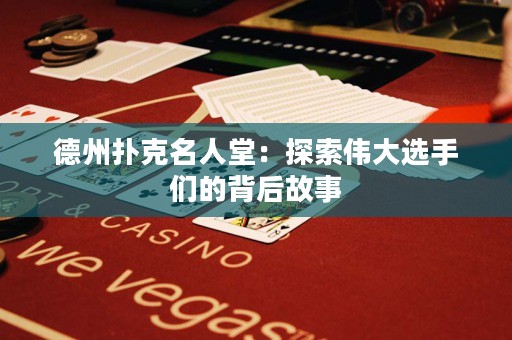 德州撲克名人堂：探索偉大選手們的背后故事