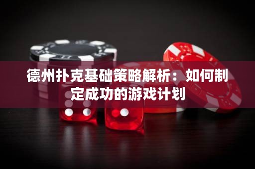 德州撲克基礎(chǔ)策略解析：如何制定成功的游戲計劃
