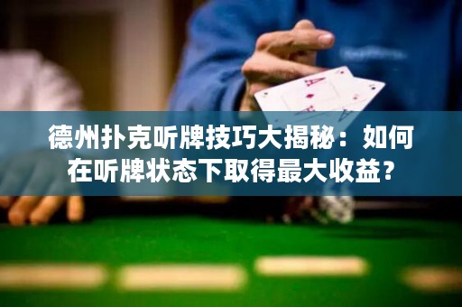 德州撲克聽牌技巧大揭秘：如何在聽牌狀態(tài)下取得最大收益？