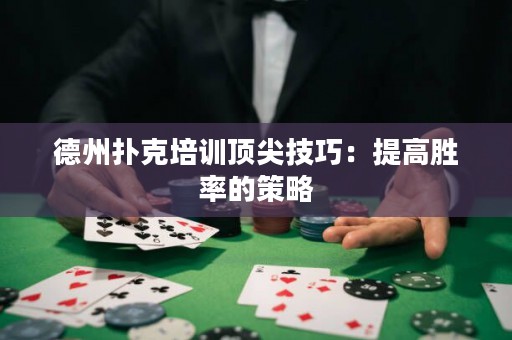德州撲克培訓(xùn)頂尖技巧：提高勝率的策略