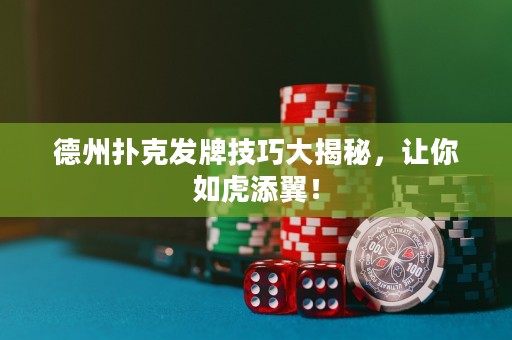 德州撲克發(fā)牌技巧大揭秘，讓你如虎添翼！