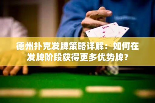 德州撲克發(fā)牌策略詳解：如何在發(fā)牌階段獲得更多優(yōu)勢牌？