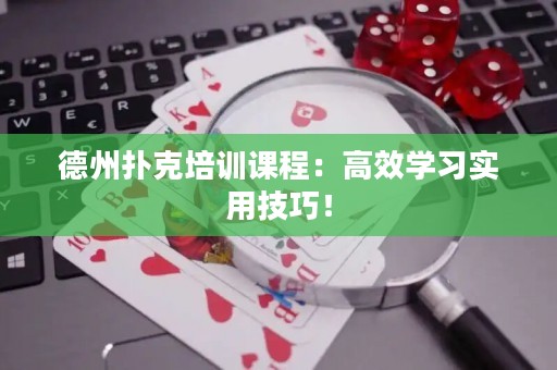 德州撲克培訓(xùn)課程：高效學(xué)習(xí)實(shí)用技巧！