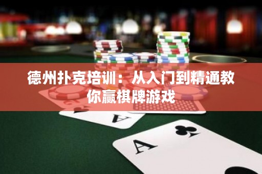 德州撲克培訓(xùn)：從入門到精通教你贏棋牌游戲