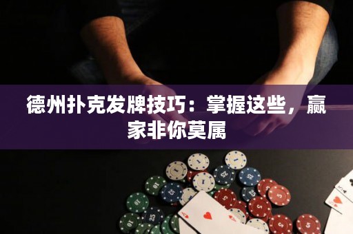 德州撲克發(fā)牌技巧：掌握這些，贏家非你莫屬
