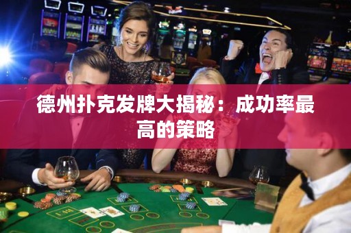德州撲克發(fā)牌大揭秘：成功率最高的策略