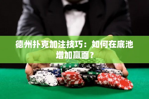 德州撲克加注技巧：如何在底池增加贏面？