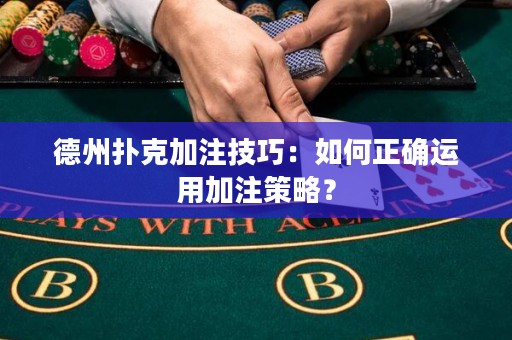 德州撲克加注技巧：如何正確運用加注策略？