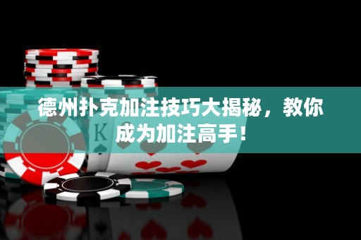 德州撲克加注技巧大揭秘，教你成為加注高手！