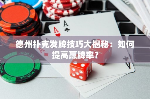 德州撲克發(fā)牌技巧大揭秘：如何提高贏牌率？
