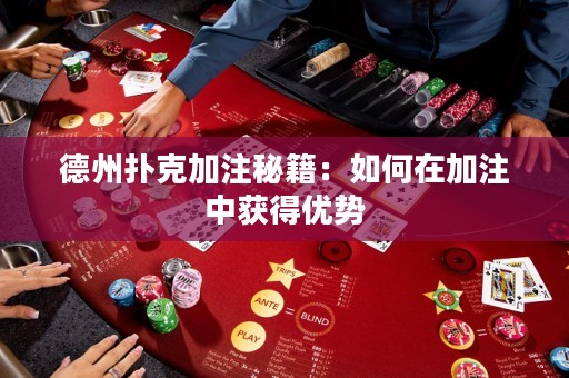 德州撲克加注秘籍：如何在加注中獲得優(yōu)勢