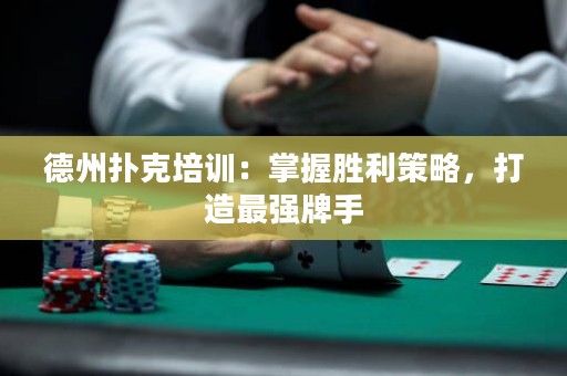 德州撲克培訓(xùn)：掌握勝利策略，打造最強(qiáng)牌手