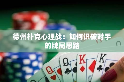 德州撲克心理戰(zhàn)：如何識(shí)破對(duì)手的牌局思路
