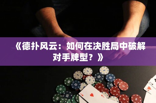 《德?lián)滹L(fēng)云：如何在決勝局中破解對手牌型？》