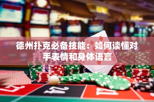 德州撲克必備技能：如何讀懂對(duì)手表情和身體語(yǔ)言