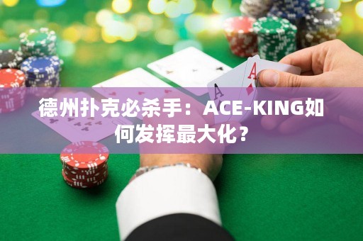 德州撲克必殺手：ACE-KING如何發(fā)揮最大化？