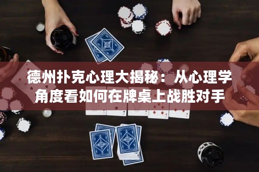 德州撲克心理大揭秘：從心理學(xué)角度看如何在牌桌上戰(zhàn)勝對手