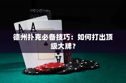 德州撲克必備技巧：如何打出頂級(jí)大牌？