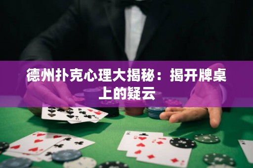 德州撲克心理大揭秘：揭開牌桌上的疑云