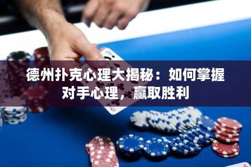 德州撲克心理大揭秘：如何掌握對手心理，贏取勝利