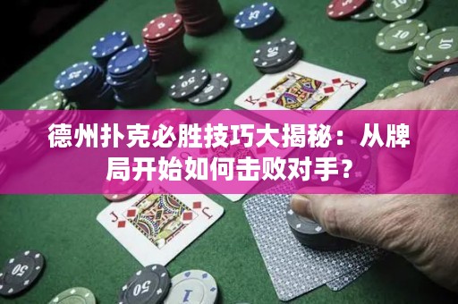 德州撲克必勝技巧大揭秘：從牌局開始如何擊敗對(duì)手？