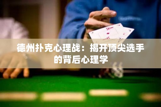 德州撲克心理戰(zhàn)：揭開頂尖選手的背后心理學(xué)