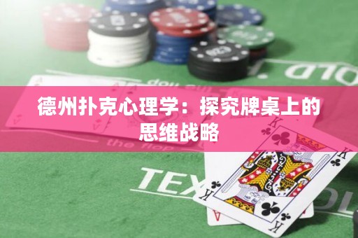 德州撲克心理學(xué)：探究牌桌上的思維戰(zhàn)略