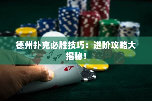 德州撲克必勝技巧：進(jìn)階攻略大揭秘！
