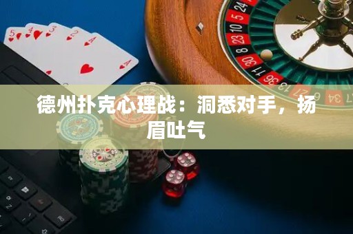 德州撲克心理戰(zhàn)：洞悉對手，揚(yáng)眉吐氣