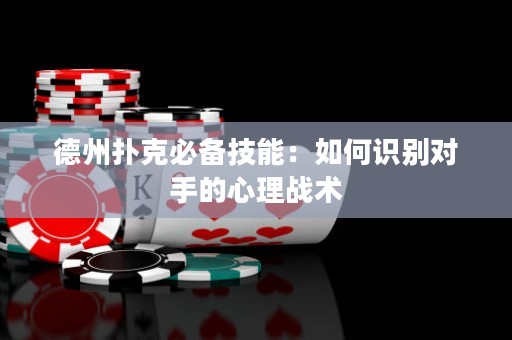 德州撲克必備技能：如何識別對手的心理戰(zhàn)術
