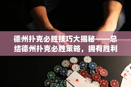 德州撲克必勝技巧大揭秘——總結(jié)德州撲克必勝策略，擁有勝利的關(guān)鍵！