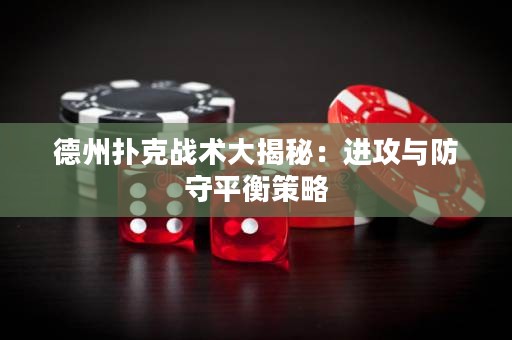 德州撲克戰(zhàn)術大揭秘：進攻與防守平衡策略