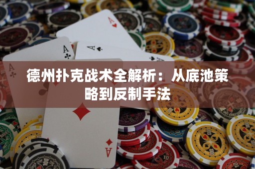 德州撲克戰(zhàn)術(shù)全解析：從底池策略到反制手法