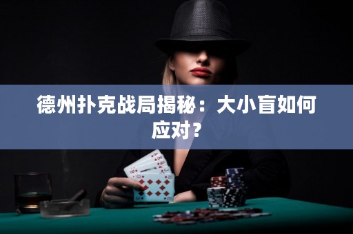 德州撲克戰(zhàn)局揭秘：大小盲如何應(yīng)對？