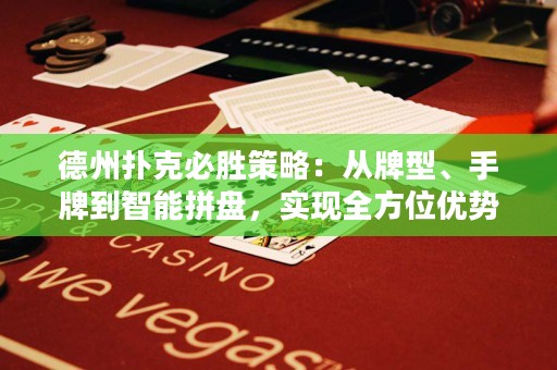 德州撲克必勝策略：從牌型、手牌到智能拼盤，實(shí)現(xiàn)全方位優(yōu)勢(shì)！